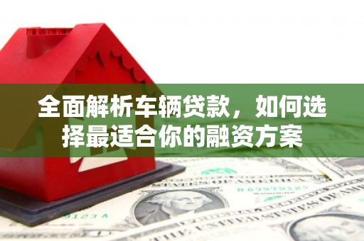 郸城全面解析车辆贷款，如何选择最适合你的融资方案