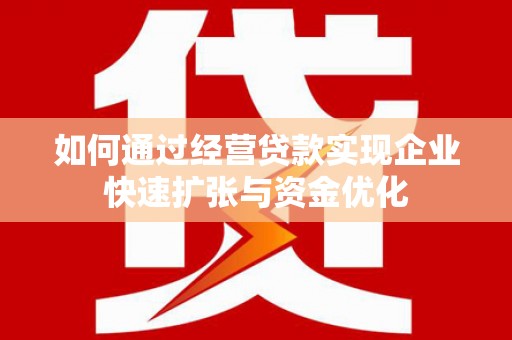 郸城如何通过经营贷款实现企业快速扩张与资金优化