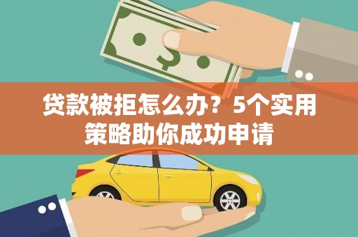郸城贷款被拒怎么办？5个实用策略助你成功申请