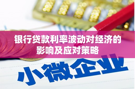郸城银行贷款利率波动对经济的影响及应对策略