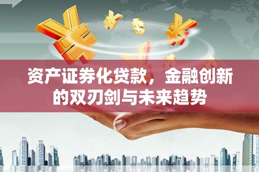 郸城资产证券化贷款，金融创新的双刃剑与未来趋势