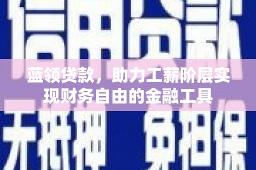 郸城蓝领贷款，助力工薪阶层实现财务自由的金融工具