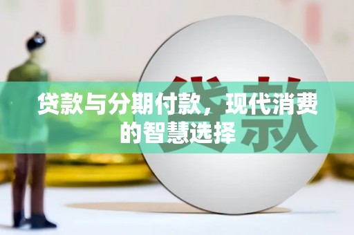 郸城贷款与分期付款，现代消费的智慧选择