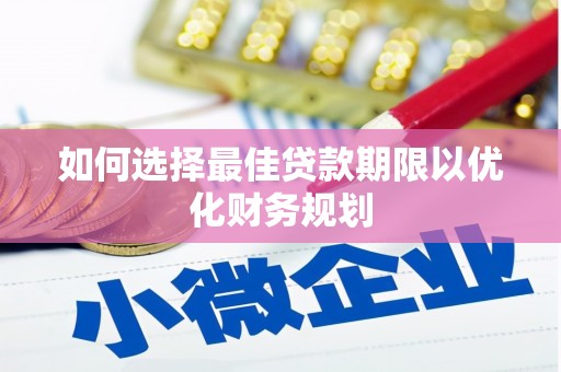 郸城如何选择最佳贷款期限以优化财务规划