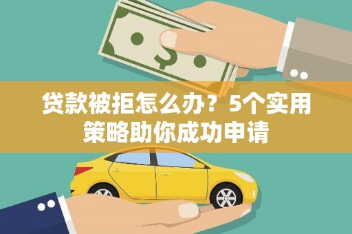 郸城贷款被拒怎么办？5个实用策略助你成功申请