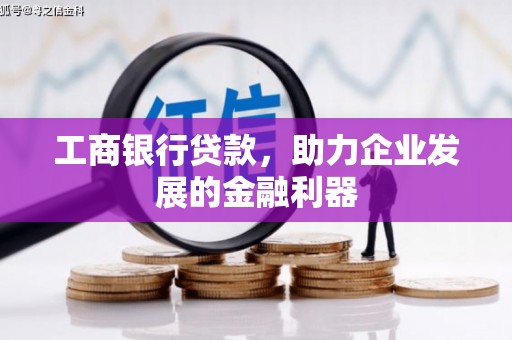 郸城工商银行贷款，助力企业发展的金融利器