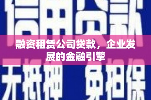 郸城融资租赁公司贷款，企业发展的金融引擎