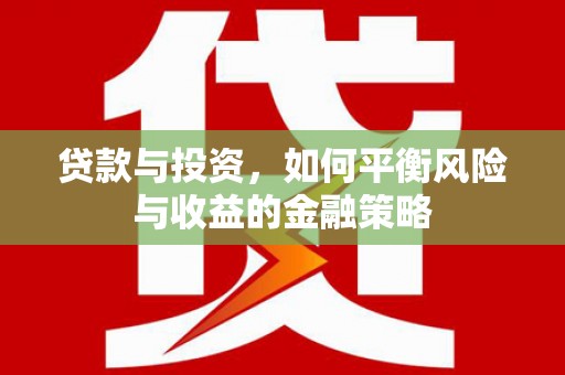 郸城贷款与投资，如何平衡风险与收益的金融策略