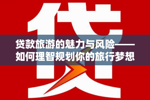 郸城贷款旅游的魅力与风险——如何理智规划你的旅行梦想