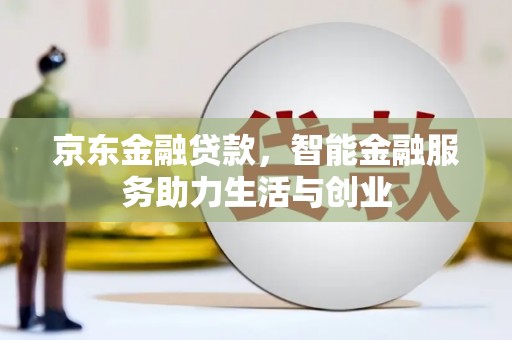 郸城京东金融贷款，智能金融服务助力生活与创业