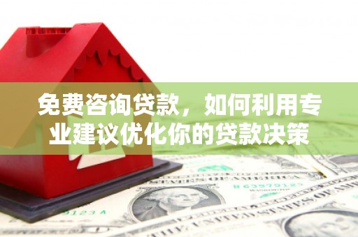 郸城免费咨询贷款，如何利用专业建议优化你的贷款决策