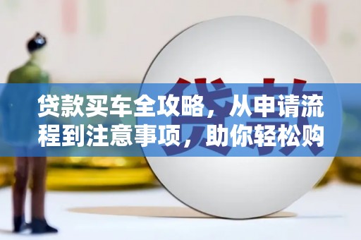 郸城贷款买车全攻略，从申请流程到注意事项，助你轻松购车