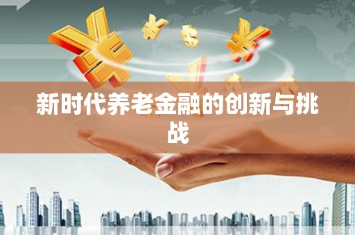 郸城新时代养老金融的创新与挑战