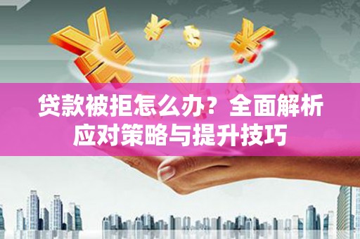 郸城贷款被拒怎么办？全面解析应对策略与提升技巧