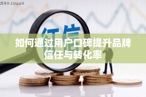 郸城如何通过用户口碑提升品牌信任与转化率