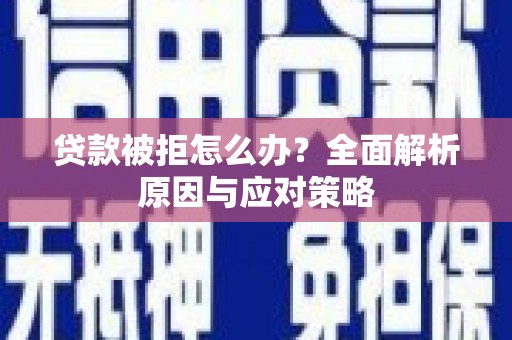 郸城贷款被拒怎么办？全面解析原因与应对策略