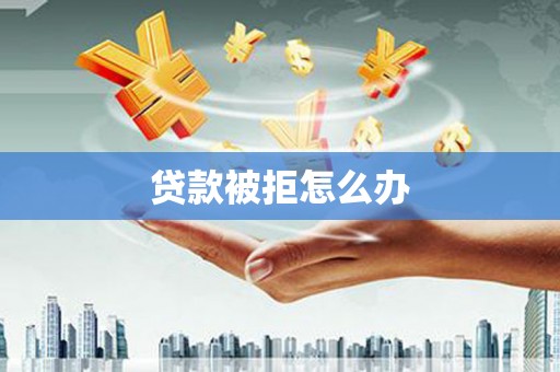 郸城贷款被拒怎么办