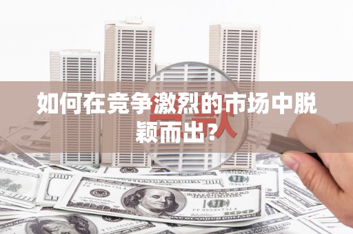 郸城如何在竞争激烈的市场中脱颖而出？