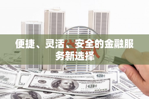 郸城便捷、灵活、安全的金融服务新选择
