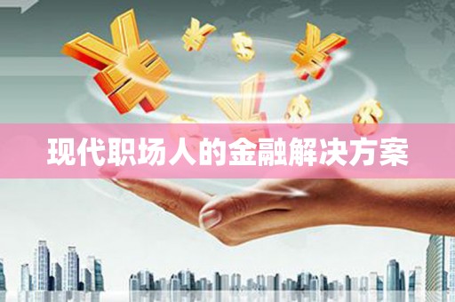 郸城现代职场人的金融解决方案