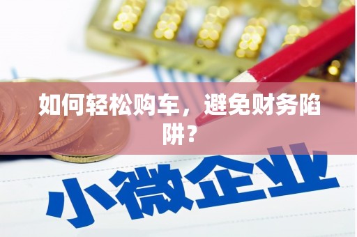 郸城如何轻松购车，避免财务陷阱？