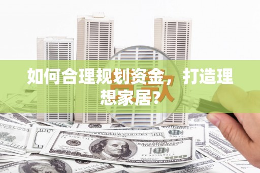 郸城如何合理规划资金，打造理想家居？