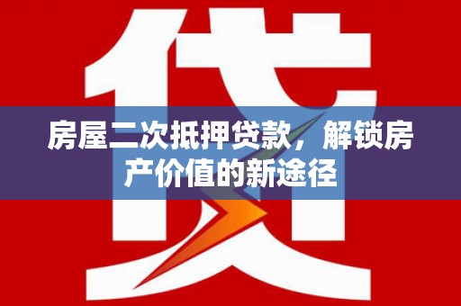 郸城房屋二次抵押贷款，解锁房产价值的新途径
