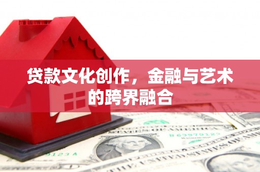 郸城贷款文化创作，金融与艺术的跨界融合
