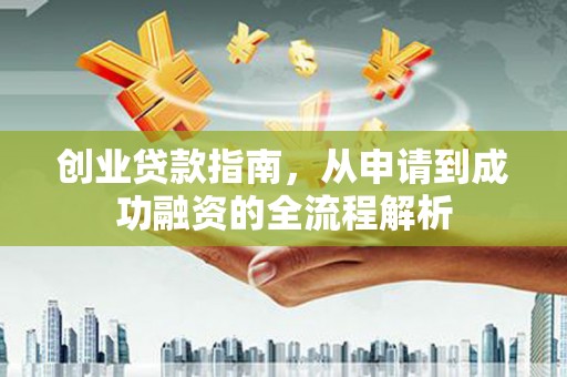 郸城创业贷款指南，从申请到成功融资的全流程解析
