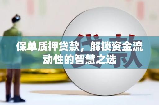 郸城保单质押贷款，解锁资金流动性的智慧之选