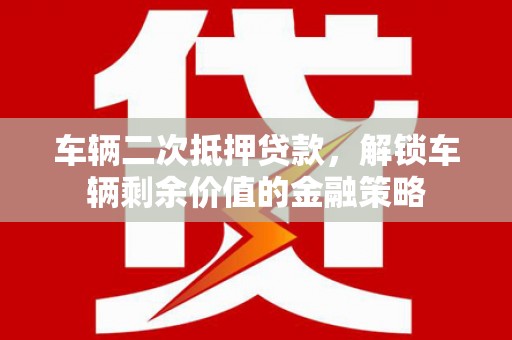 郸城车辆二次抵押贷款，解锁车辆剩余价值的金融策略